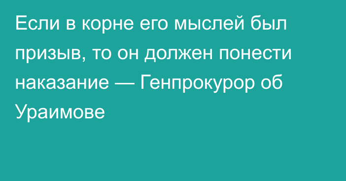 Если в корне его мыслей был призыв, то он должен понести наказание — Генпрокурор об Ураимове