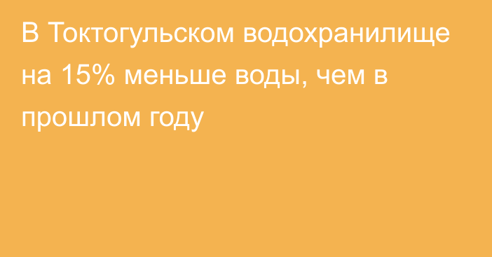 В Токтогульском водохранилище на 15% меньше воды, чем в прошлом году