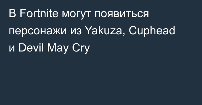 В Fortnite могут появиться персонажи из Yakuza, Cuphead и Devil May Cry