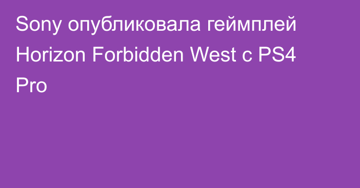 Sony опубликовала геймплей Horizon Forbidden West с PS4 Pro
