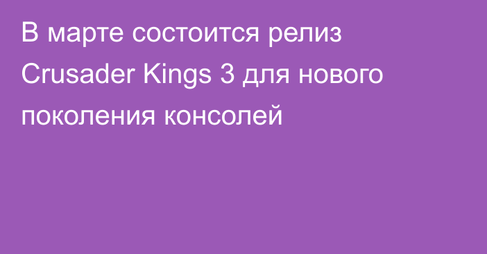 В марте состоится релиз Crusader Kings 3 для нового поколения консолей