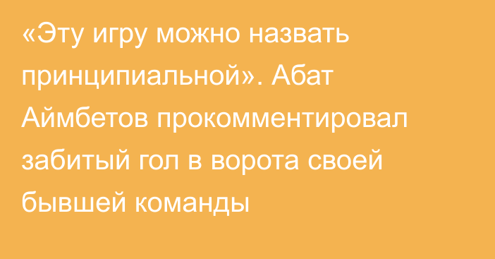 «Эту игру можно назвать принципиальной». Абат Аймбетов прокомментировал забитый гол в ворота своей бывшей команды