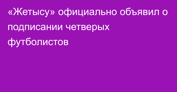 «Жетысу» официально объявил о подписании четверых футболистов