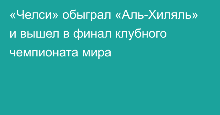 «Челси» обыграл «Аль-Хиляль» и вышел в финал клубного чемпионата мира