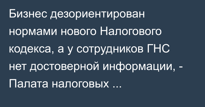 Бизнес дезориентирован нормами нового Налогового кодекса, а у сотрудников ГНС нет достоверной информации, - Палата налоговых консультантов