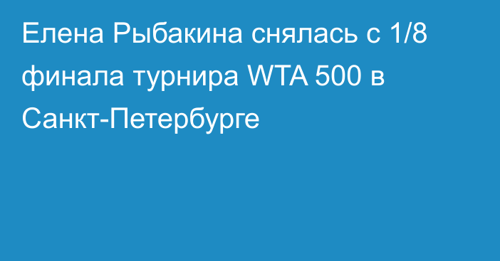 Елена Рыбакина снялась с 1/8 финала турнира WTA 500 в Санкт-Петербурге