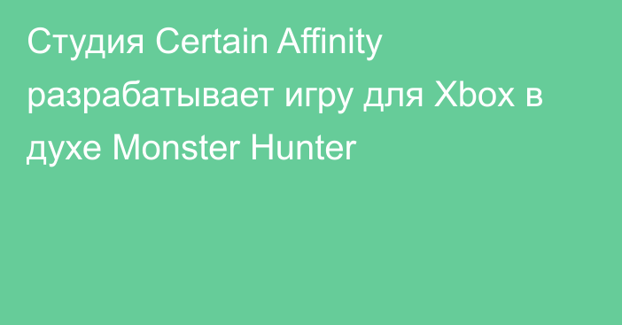 Студия Certain Affinity разрабатывает игру для Xbox в духе Monster Hunter