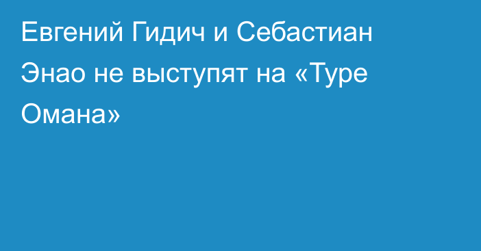 Евгений Гидич и Себастиан Энао не выступят на «Туре Омана»