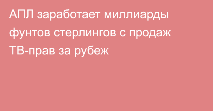 АПЛ заработает миллиарды фунтов стерлингов с продаж ТВ-прав за рубеж