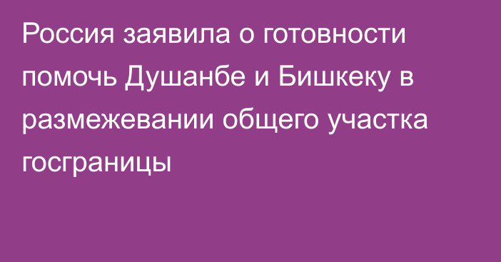 Россия заявила о готовности помочь Душанбе и Бишкеку в размежевании общего участка госграницы