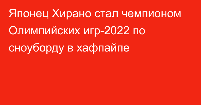 Японец Хирано стал чемпионом Олимпийских игр-2022 по сноуборду в хафпайпе