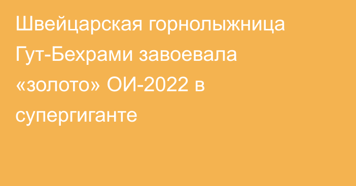 Швейцарская горнолыжница Гут-Бехрами завоевала «золото» ОИ-2022 в супергиганте