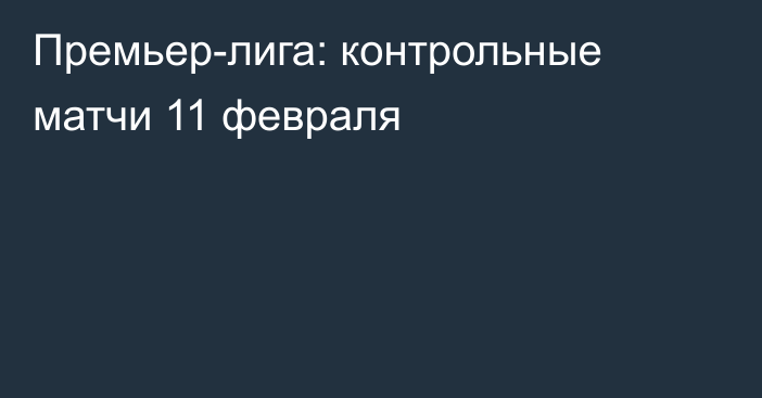 Премьер-лига: контрольные матчи 11 февраля