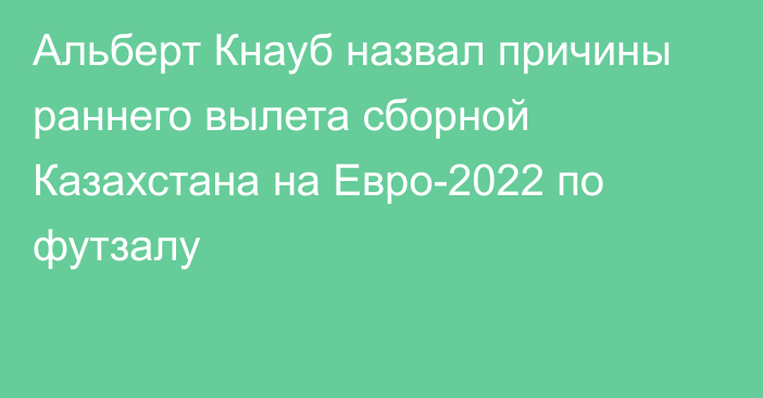 Альберт Кнауб назвал причины раннего вылета сборной Казахстана на Евро-2022 по футзалу