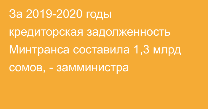 За 2019-2020 годы кредиторская задолженность Минтранса составила 1,3 млрд сомов, - замминистра