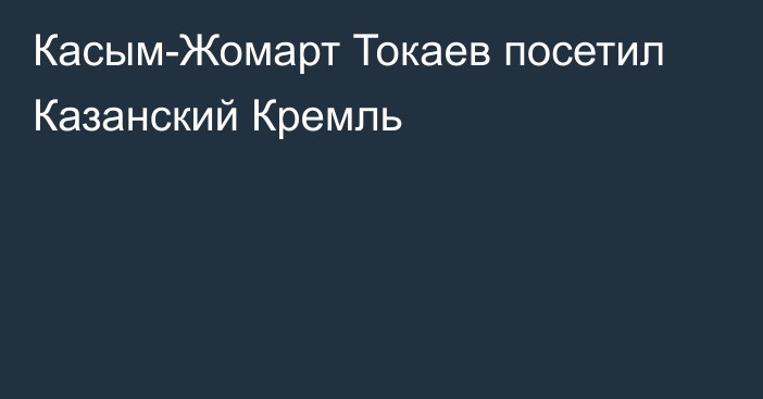 Касым-Жомарт Токаев посетил Казанский Кремль