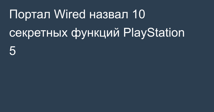 Портал Wired назвал 10 секретных функций PlayStation 5