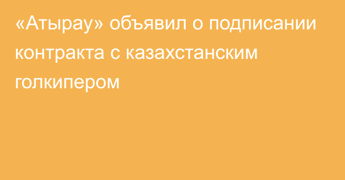 «Атырау» объявил о подписании контракта с казахстанским голкипером