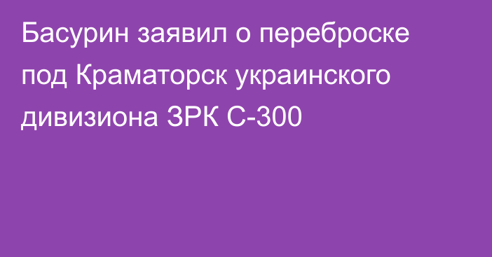 Басурин заявил о переброске под Краматорск украинского дивизиона ЗРК С-300
