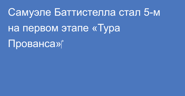 Самуэле Баттистелла стал 5-м на первом этапе «Тура Прованса»‎