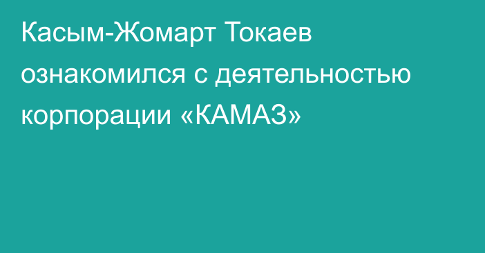 Касым-Жомарт Токаев ознакомился с деятельностью корпорации «КАМАЗ»