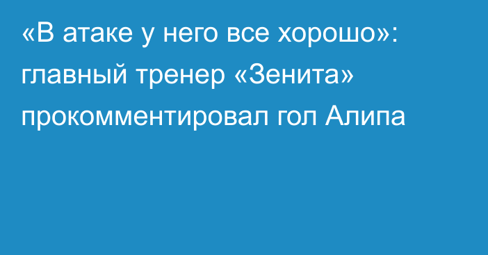 «В атаке у него все хорошо»: главный тренер «Зенита» прокомментировал гол Алипа