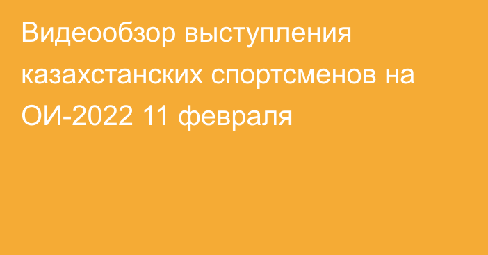 Видеообзор выступления казахстанских спортсменов на ОИ-2022 11 февраля