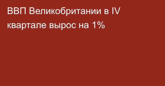 ВВП Великобритании в IV квартале вырос на 1%