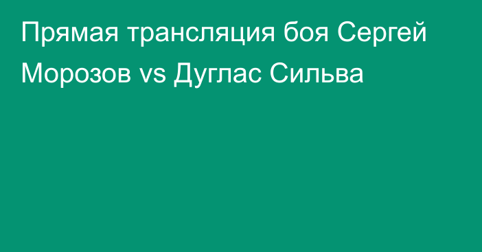 Прямая трансляция боя Сергей Морозов vs Дуглас Сильва