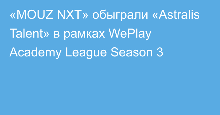 «MOUZ NXT» обыграли «Astralis Talent» в рамках WePlay Academy League Season 3