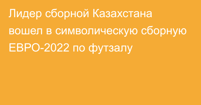 Лидер сборной Казахстана вошел в символическую сборную ЕВРО-2022 по футзалу