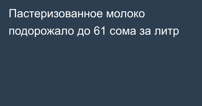 Пастеризованное молоко подорожало до 61 сома за литр