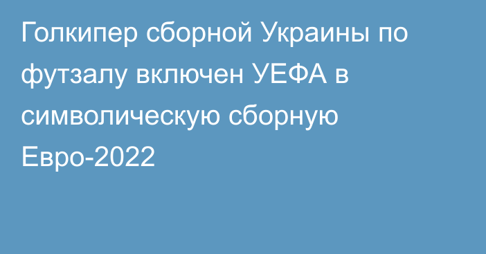 Голкипер сборной Украины по футзалу включен УЕФА в символическую сборную Евро-2022