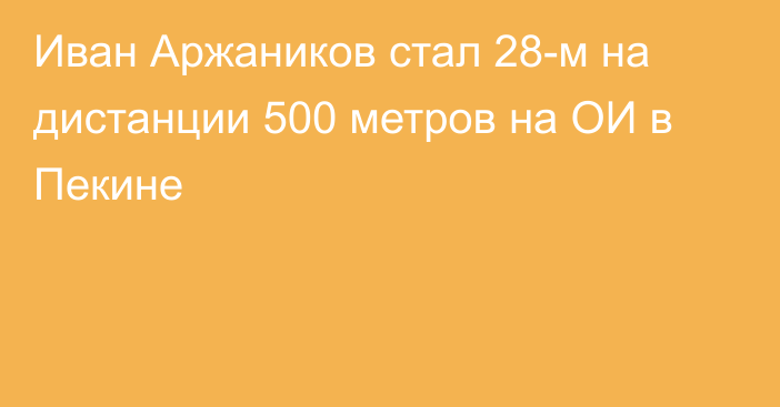 Иван Аржаников стал 28-м на дистанции 500 метров на ОИ в Пекине