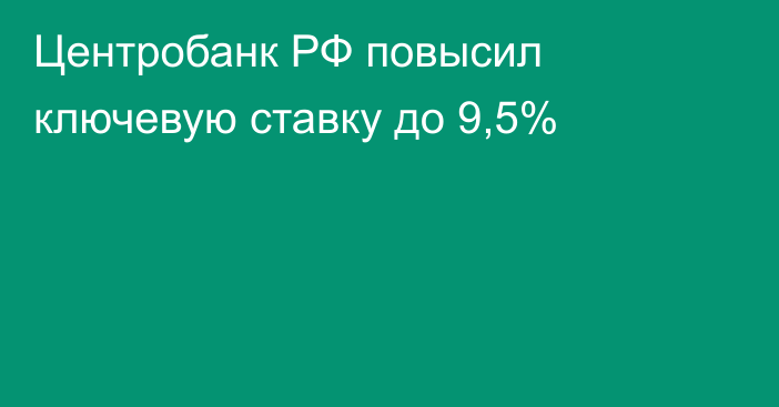 Центробанк РФ повысил ключевую ставку до 9,5% 