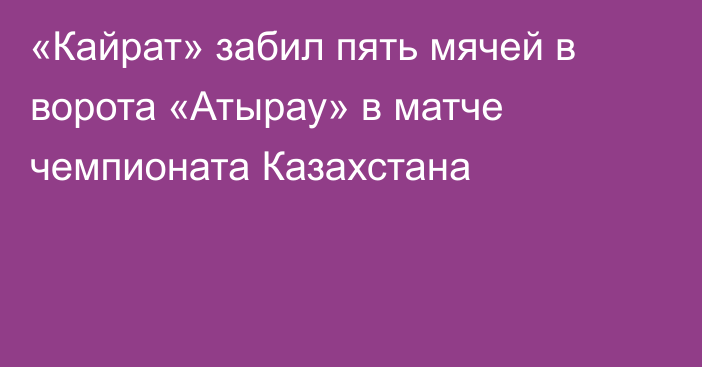 «Кайрат» забил пять мячей в ворота  «Атырау» в матче чемпионата Казахстана