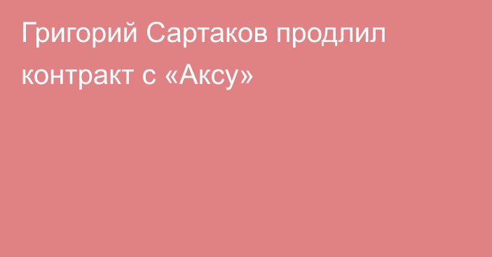 Григорий Сартаков продлил контракт с «Аксу»