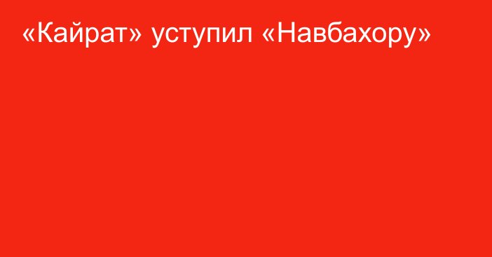 «Кайрат» уступил «Навбахору»