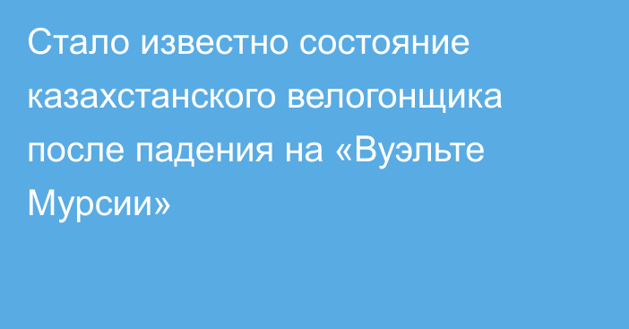 Стало известно состояние казахстанского велогонщика после падения на «Вуэльте Мурсии»