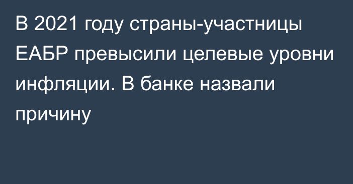 В 2021 году страны-участницы ЕАБР превысили целевые уровни инфляции. В банке назвали причину