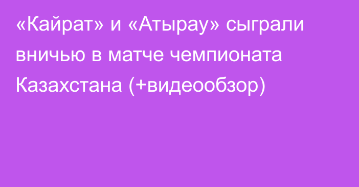 «Кайрат» и «Атырау» сыграли вничью в матче чемпионата Казахстана (+видеообзор)