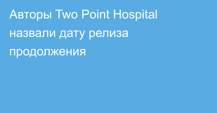 Авторы Two Point Hospital назвали дату релиза продолжения