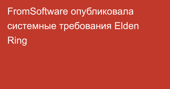 FromSoftware опубликовала системные требования Elden Ring