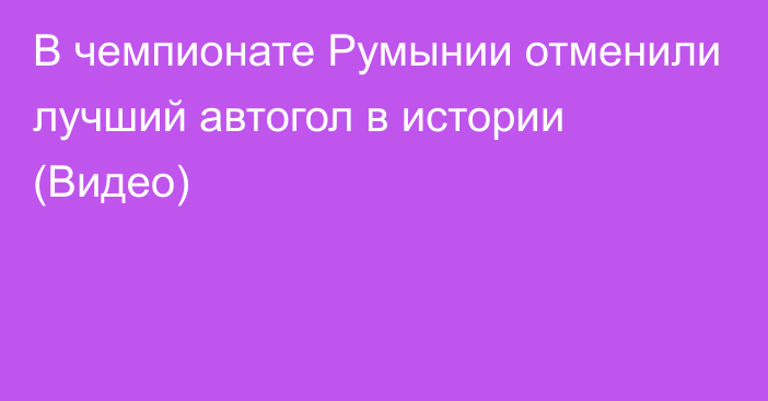 В чемпионате Румынии отменили лучший автогол в истории (Видео)