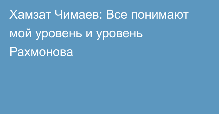 Хамзат Чимаев: Все понимают мой уровень и уровень Рахмонова