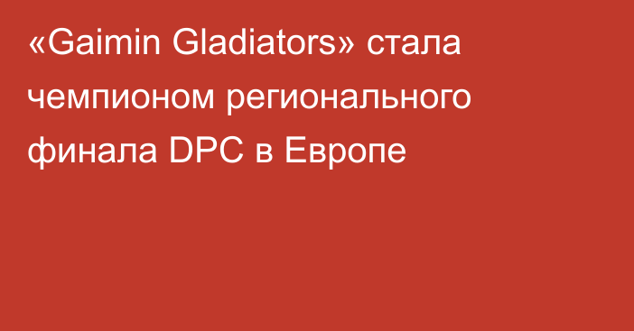 «Gaimin Gladiators» стала чемпионом регионального финала DPC в Европе