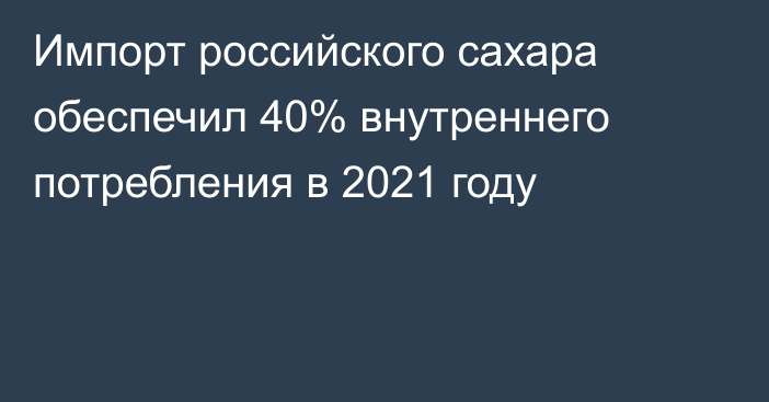 Импорт российского сахара обеспечил 40% внутреннего потребления в 2021 году