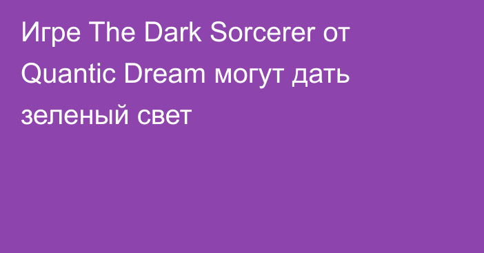 Игре The Dark Sorcerer от Quantic Dream могут дать зеленый свет
