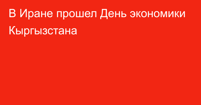 В Иране прошел День экономики Кыргызстана