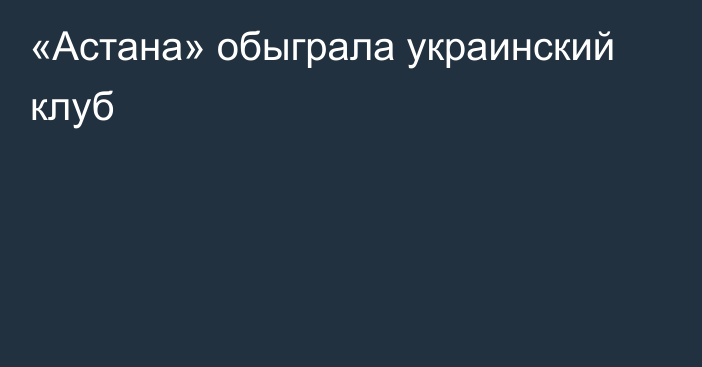 «Астана» обыграла украинский клуб